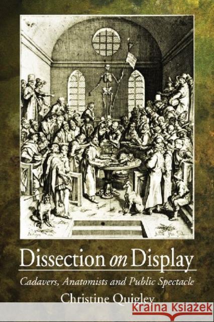 Dissection on Display: Cadavers, Anatomists and Public Spectacle Quigley, Christine 9780786444298 McFarland & Company