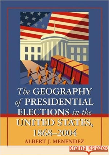 The Geography of Presidential Elections in the United States, 1868-2004 Albert J. Menendez 9780786444595 McFarland & Company