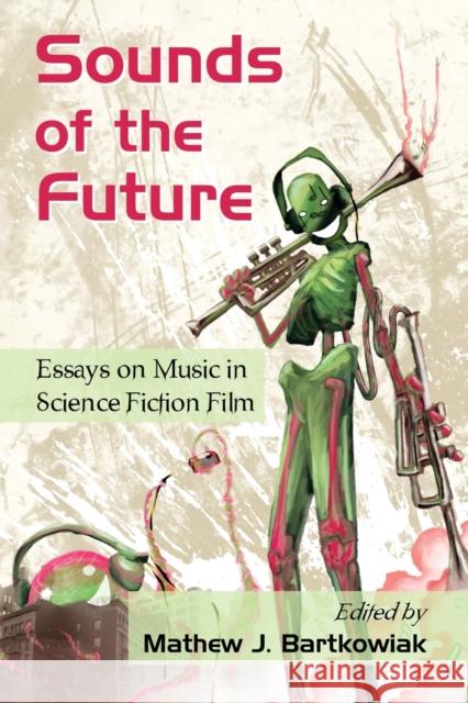 Sounds of the Future: Essays on Music in Science Fiction Film Bartkowiak, Mathew J. 9780786444809 McFarland & Company