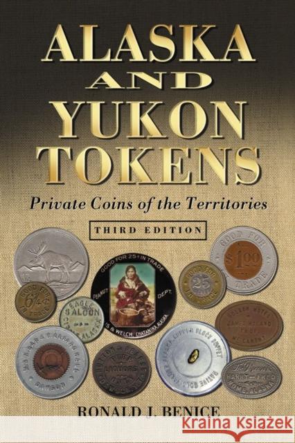 Alaska and Yukon Tokens: Private Coins of the Territories Benice, Ronald J. 9780786444816 McFarland & Company