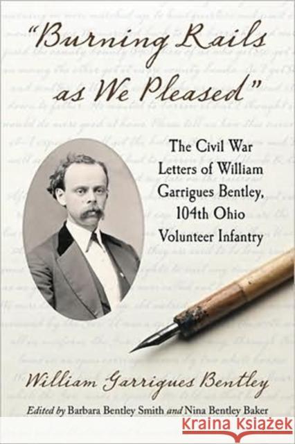 Burning Rails as We Pleased: The Civil War Letters of William Garrigues Bentley, 104th Ohio Volunteer Infantry Bentley, William Garrigues 9780786444922
