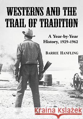 Westerns and the Trail of Tradition: A Year-By-Year History, 1929-1962 Hanfling, Barrie 9780786445004
