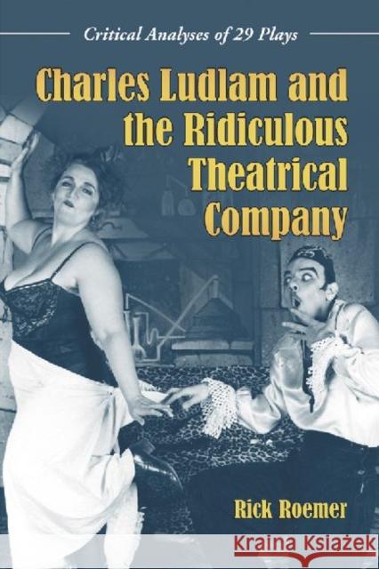 Charles Ludlam and the Ridiculous Theatrical Company: Critical Analyses of 29 Plays Roemer, Rick 9780786445103