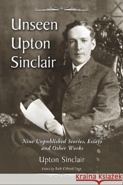 Unseen Upton Sinclair: Nine Unpublished Stories, Essays and Other Works Sinclair, Upton 9780786445189 McFarland & Company