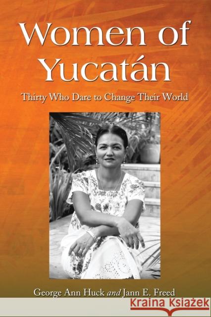 Women of Yucatán: Thirty Who Dare to Change Their World Huck, George Ann 9780786445264 McFarland & Company