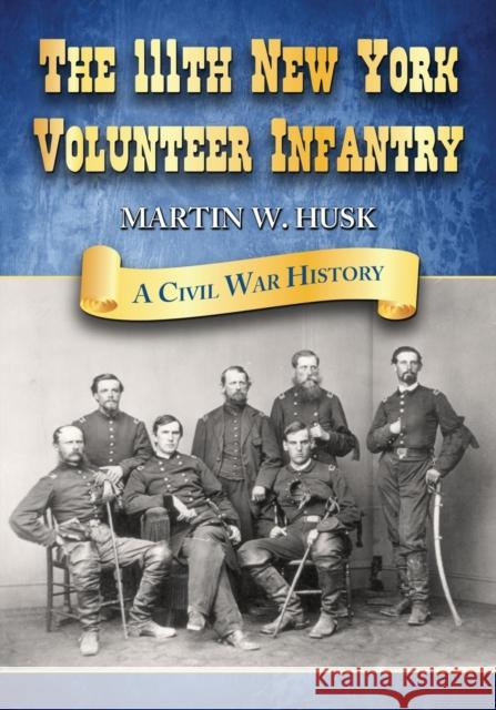 The 111th New York Volunteer Infantry: A Civil War History Husk, Martin W. 9780786445523