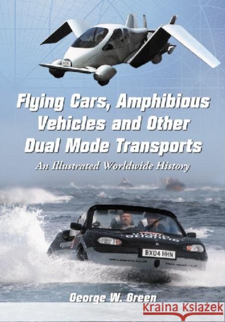 Flying Cars, Amphibious Vehicles and Other Dual Mode Transports: An Illustrated Worldwide History Green, George W. 9780786445561 McFarland & Company