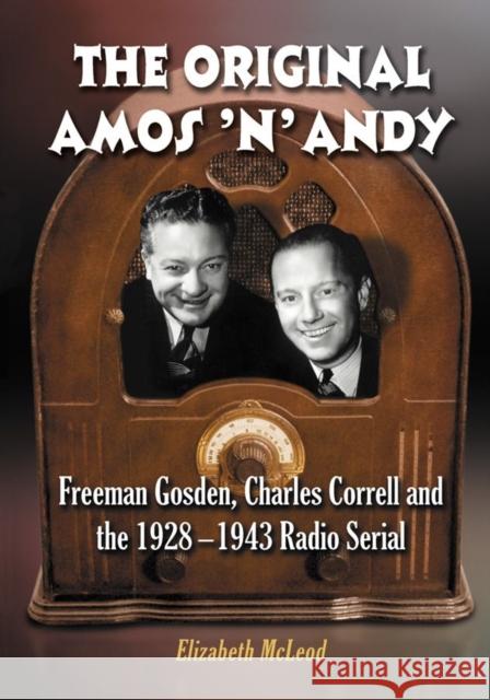 The Original Amos 'n' Andy: Freeman Gosden, Charles Correll and the 1928-1943 Radio Serial McLeod, Elizabeth 9780786445844 McFarland & Company