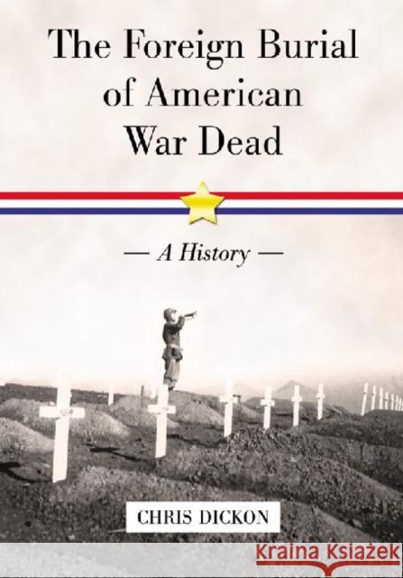 The Foreign Burial of American War Dead: A History Dickon, Chris 9780786446124 McFarland & Company