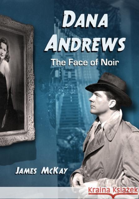 Dana Andrews: The Face of Noir McKay, James 9780786446148 McFarland & Company