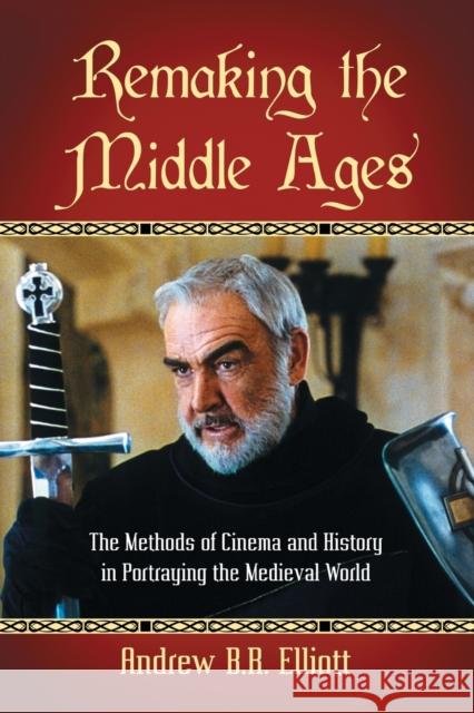 Remaking the Middle Ages: The Methods of Cinema and History in Portraying the Medieval World Elliott, Andrew B. R. 9780786446247