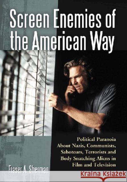 Screen Enemies of the American Way: Political Paranoia about Nazis, Communists, Saboteurs, Terrorists and Body Snatching Aliens in Film and Television Sherman, Fraser A. 9780786446483 McFarland & Company