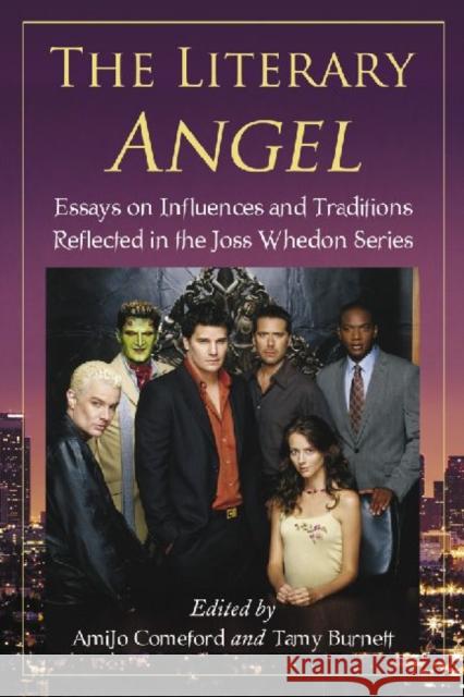 The Literary Angel: Essays on Influences and Traditions Reflected in the Joss Whedon Series Comeford, Amijo 9780786446612 McFarland & Company