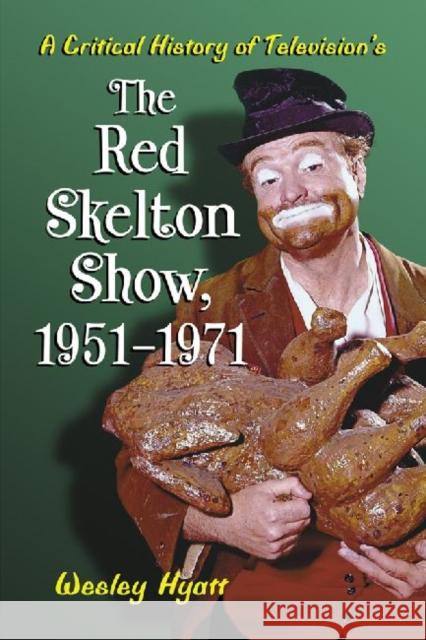 A Critical History of Television's the Red Skelton Show, 1951-1971 Hyatt, Wesley 9780786446865