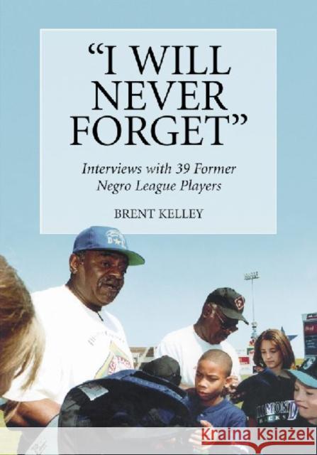 I Will Never Forget: Interviews with 39 Former Negro League Players Kelley, Brent 9780786446940