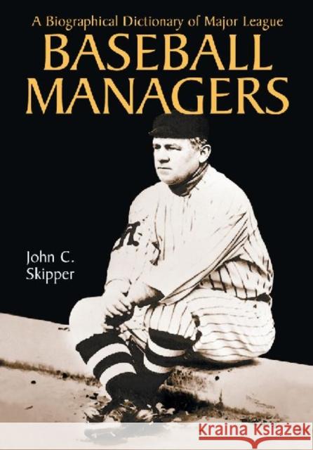 A Biographical Dictionary of Major League Baseball Managers John C. Skipper 9780786447039 McFarland & Company