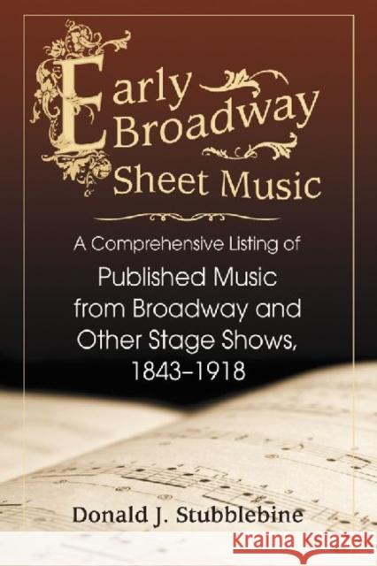 Early Broadway Sheet Music: A Comprehensive Listing of Published Music from Broadway and Other Stage Shows, 1843-1918 Stubblebine, Donald J. 9780786447053 McFarland & Company