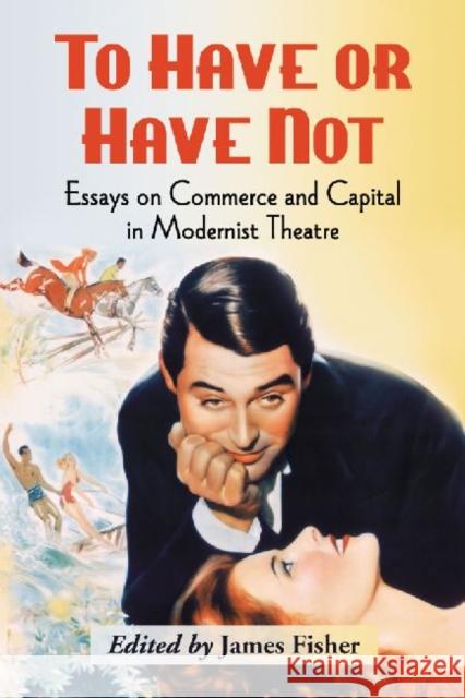To Have or Have Not: Essays on Commerce and Capital in Modernist Theatre Fisher, James 9780786447176