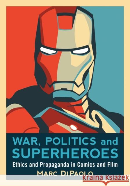 War, Politics and Superheroes: Ethics and Propaganda in Comics and Film Dipaolo, Marc 9780786447183