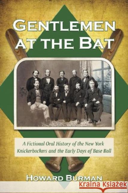Gentlemen at the Bat: A Fictional Oral History of the New York Knickerbockers and the Early Days of Base Ball Burman, Howard 9780786447206 McFarland & Company