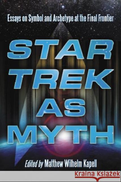 Star Trek as Myth: Essays on Symbol and Archetype at the Final Frontier Kapell, Matthew Wilhelm 9780786447244