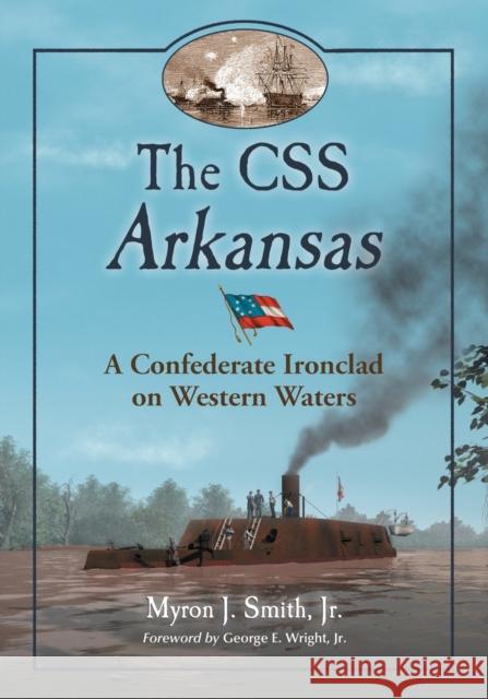 The CSS Arkansas: A Confederate Ironclad on Western Waters Smith, Myron J. 9780786447268