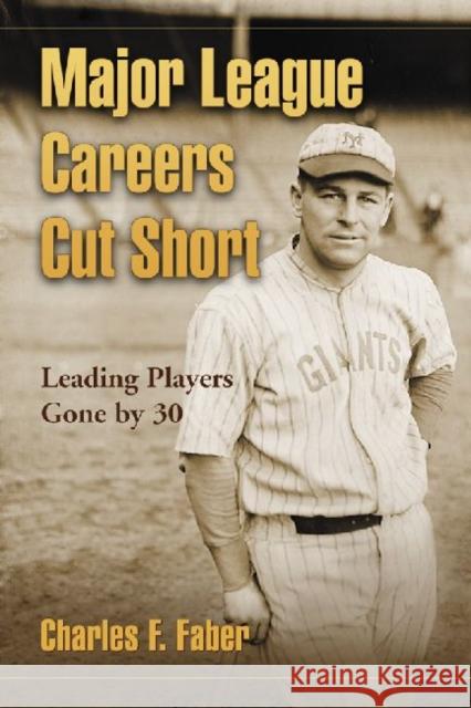 Major League Careers Cut Short: Leading Players Gone by 30 Faber, Charles F. 9780786447435 McFarland & Company