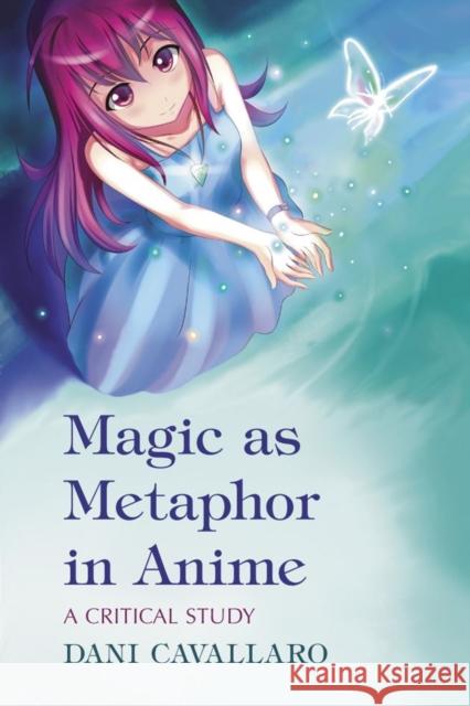 Magic as Metaphor in Anime: A Critical Study Cavallaro, Dani 9780786447442 McFarland & Company