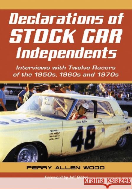 Declarations of Stock Car Independents: Interviews with Twelve Racers of the 1950s, 1960s and 1970s Wood, Perry Allen 9780786447640