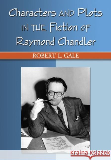 Characters and Plots in the Fiction of Raymond Chandler Robert L. Gale 9780786447725