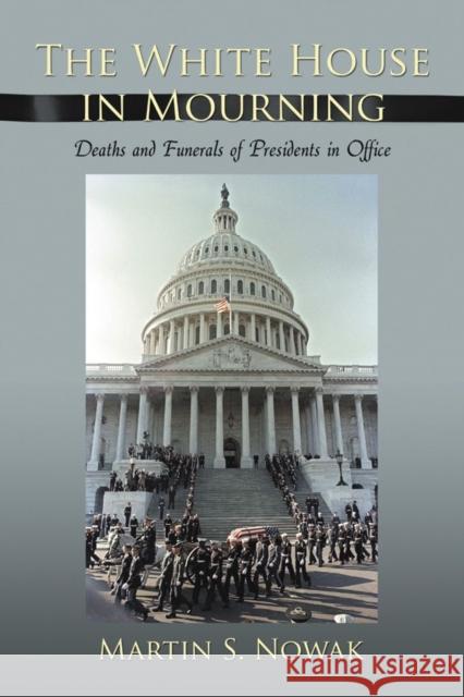 The White House in Mourning: Deaths and Funerals of Presidents in Office Nowak, Martin S. 9780786447756
