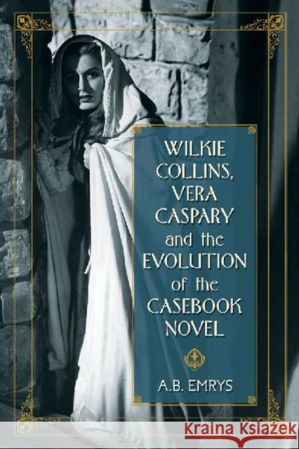 Wilkie Collins, Vera Caspary and the Evolution of the Casebook Novel A. B. Emrys 9780786447862 McFarland & Company