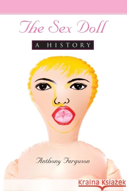 The Sex Doll: A History Ferguson, Anthony 9780786447947 McFarland & Company