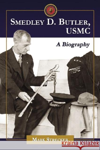 Smedley D. Butler, USMC: A Biography Strecker, Mark 9780786448074 McFarland & Company