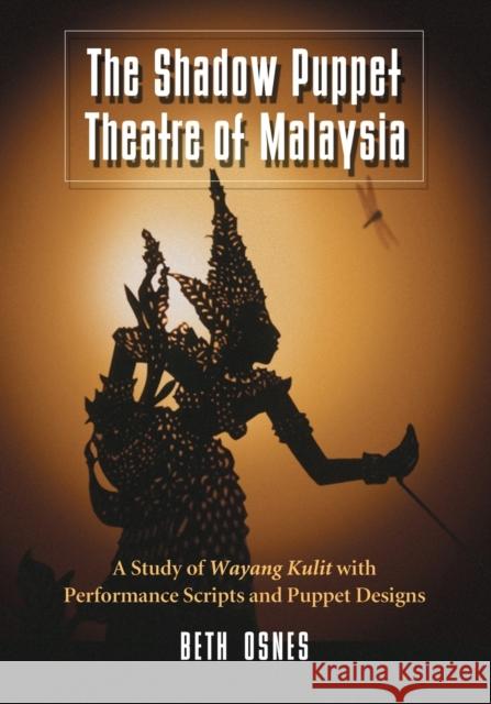 The Shadow Puppet Theatre of Malaysia: A Study of Wayang Kulit with Performance Scripts and Puppet Designs Osnes, Beth 9780786448388 McFarland & Company