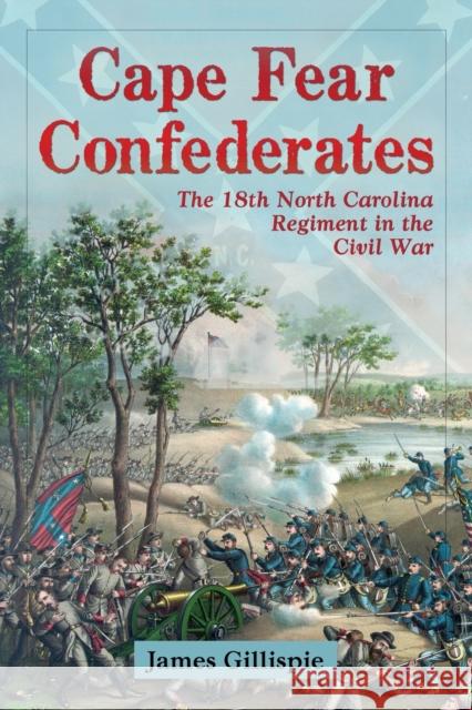 Cape Fear Confederates: The 18th North Carolina Regiment in the Civil War Gillispie, James 9780786448470 McFarland & Company