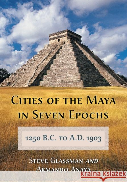 Cities of the Maya in Seven Epochs, 1250 B.C. to A.D. 1903 Glassman, Steve 9780786448487 McFarland & Company