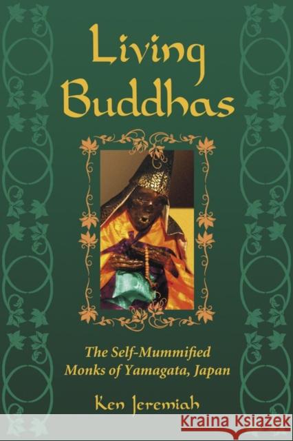 Living Buddhas: The Self-Mummified Monks of Yamagata, Japan Jeremiah, Ken 9780786448807