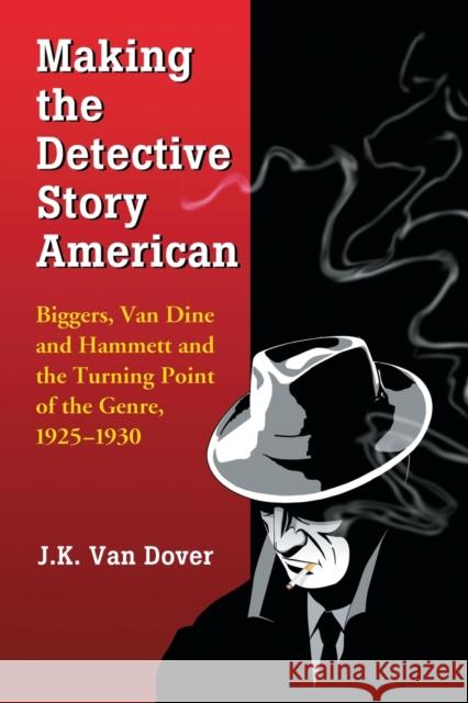 Making the Detective Story American: Biggers, Van Dine and Hammett and the Turning Point of the Genre, 1925-1930 Van Dover, J. K. 9780786448951 McFarland & Company