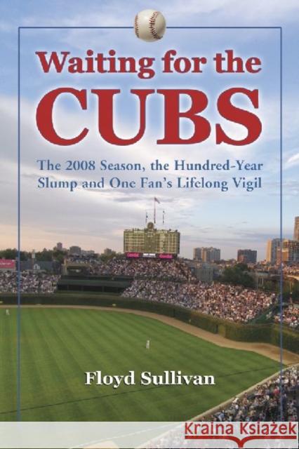 Waiting for the Cubs: The 2008 Season, the Hundred-Year Slump and One Fan's Lifelong Vigil Sullivan, Floyd 9780786449026 McFarland & Company