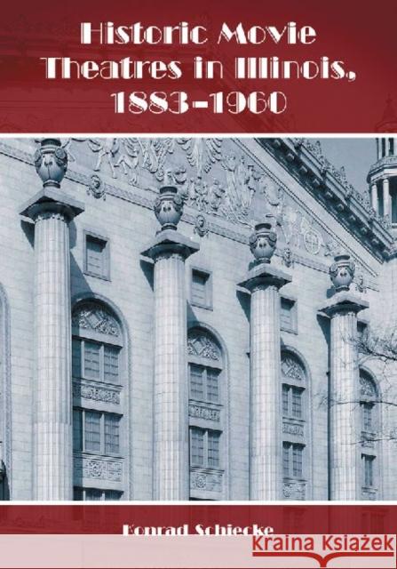 Historic Movie Theatres in Illinois, 1883-1960 Konrad Schiecke 9780786449200 McFarland & Company
