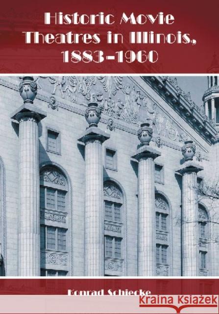 Historic Movie Theatres in Illinois, 1883-1960 Konrad Schiecke 9780786449200