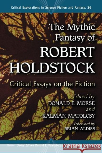 The Mythic Fantasy of Robert Holdstock: Critical Essays on the Fiction Morse, Donald E. 9780786449422 McFarland & Company