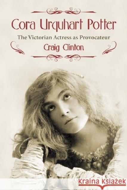 Cora Urquhart Potter: The Victorian Actress as Provocateur Clinton, Craig 9780786449576