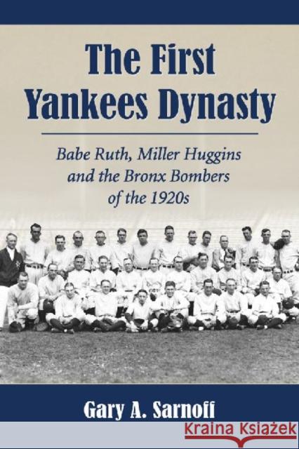 The First Yankees Dynasty: Babe Ruth, Miller Huggins and the Bronx Bombers of the 1920s Gary A. Sarnoff 9780786449668 McFarland & Company