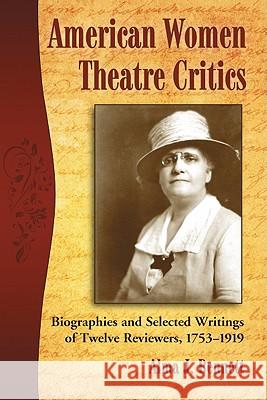 American Women Theatre Critics: Biographies and Selected Writings of Twelve Reviewers, 1753-1919 Bennett, Alma J. 9780786449798