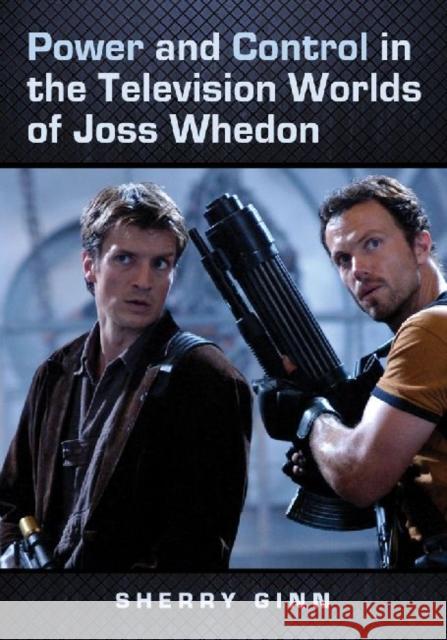 Power and Control in the Television Worlds of Joss Whedon Sherry Ginn 9780786458585