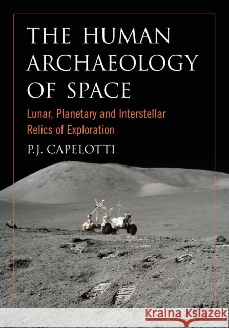 The Human Archaeology of Space: Lunar, Planetary and Interstellar Relics of Exploration Capelotti, P. J. 9780786458592