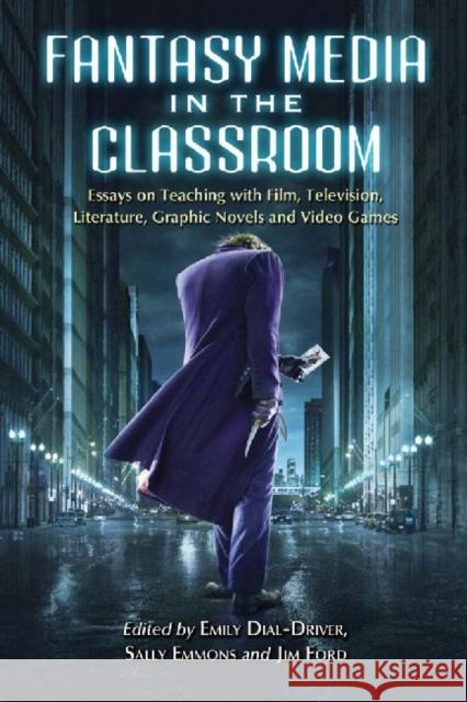 Fantasy Media in the Classroom: Essays on Teaching with Film, Television, Literature, Graphic Novels and Video Games Dial-Driver, Emily 9780786459216