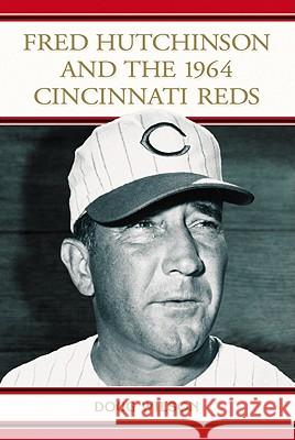 Fred Hutchinson and the 1964 Cincinnati Reds Doug Wilson 9780786459421 McFarland & Company